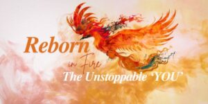 Reborn in Fire – The Unstoppable ‘YOU’